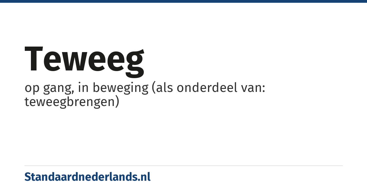 teweeg: op gang, in beweging (als onderdeel van: teweegbrengen)
