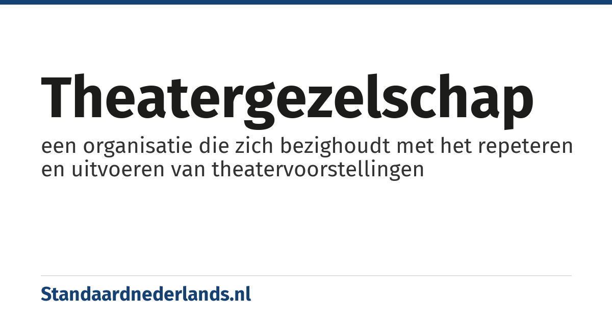 theatergezelschap: een organisatie die zich bezighoudt met het repeteren en uitvoeren van theatervoorstellingen