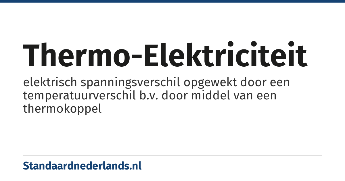 thermo-elektriciteit: elektrisch spanningsverschil opgewekt door een temperatuurverschil b.v. door middel van een thermokoppel