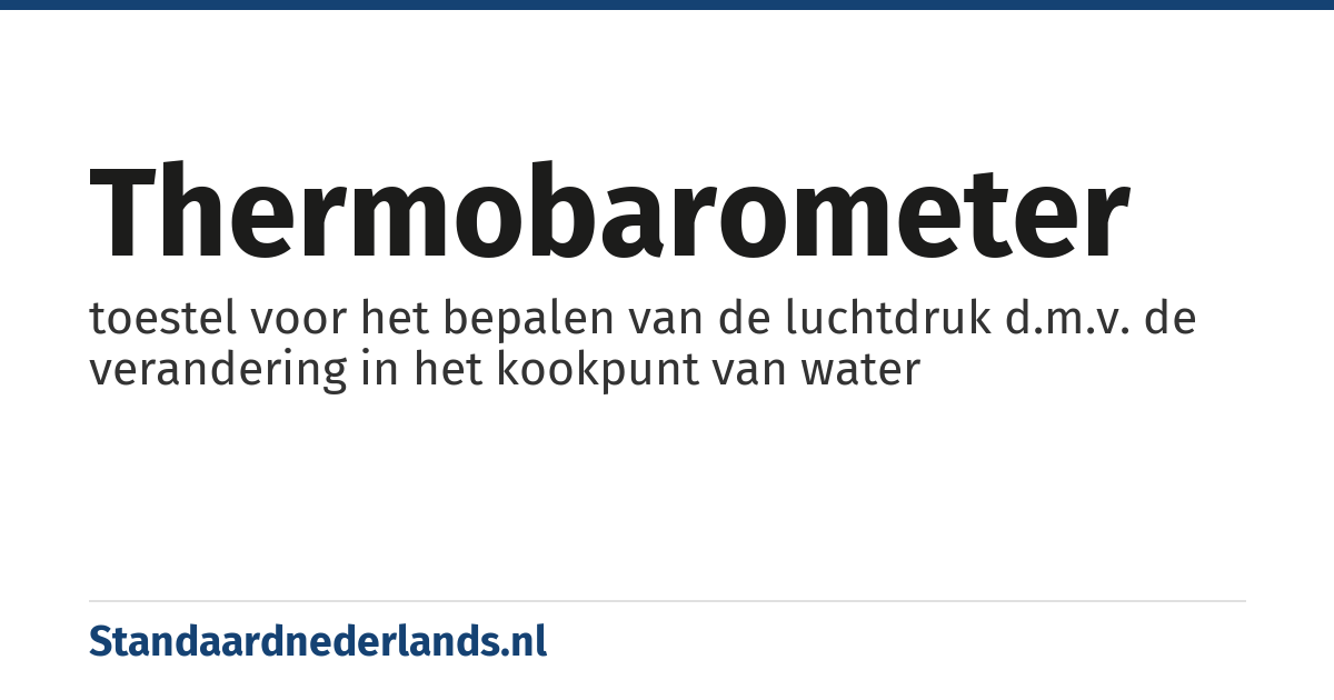 thermobarometer: toestel voor het bepalen van de luchtdruk d.m.v. de verandering in het kookpunt van water