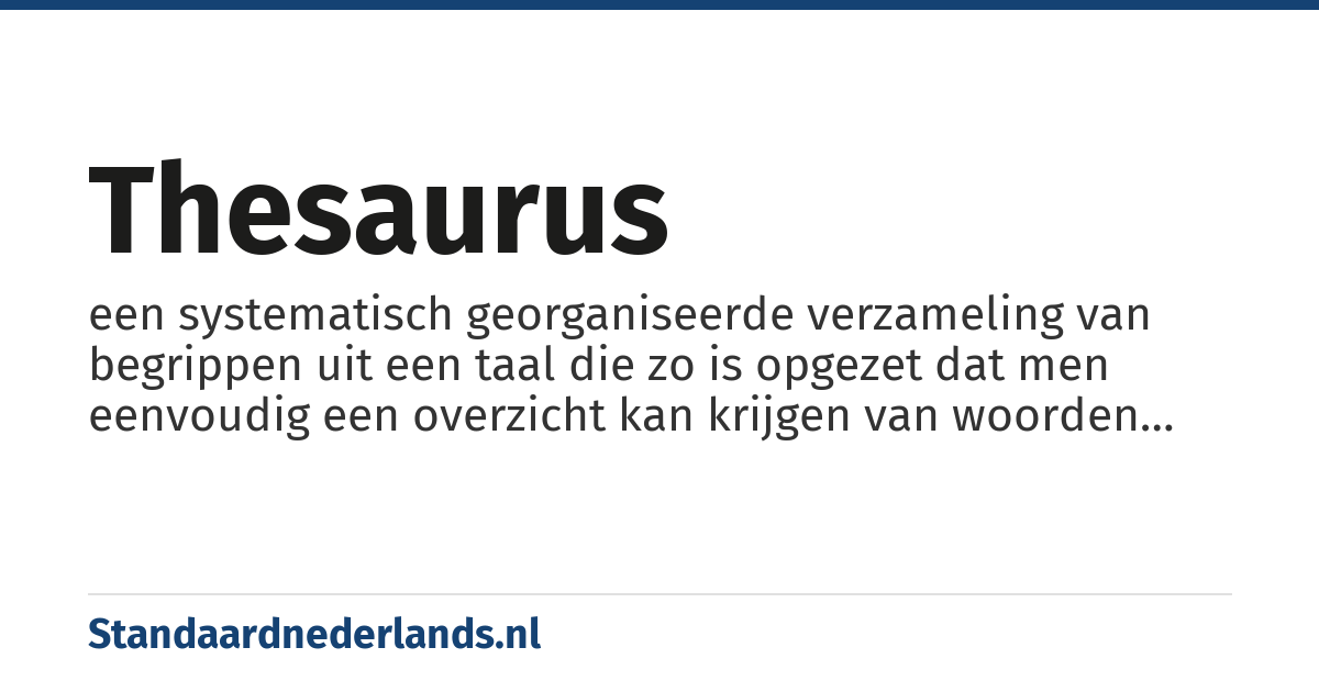 thesaurus: een systematisch georganiseerde verzameling van begrippen uit een taal die zo is opgezet dat men eenvoudig een overzicht kan krijgen van woorden die soortgelijke betekenissen hebben