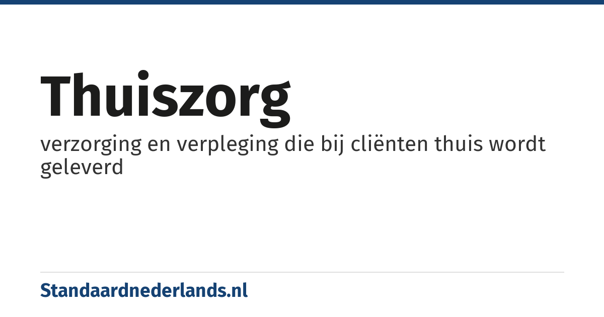 thuiszorg: verzorging en verpleging die bij cliënten thuis wordt geleverd
