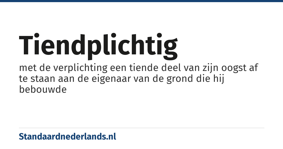 tiendplichtig: met de verplichting een tiende deel van zijn oogst af te staan aan de eigenaar van de grond die hij bebouwde