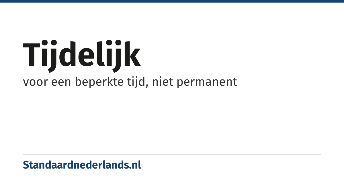 tijdelijk: voor een beperkte tijd, niet permanent
