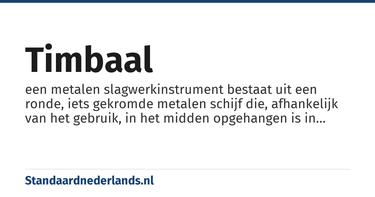 timbaal: een metalen slagwerkinstrument bestaat uit een ronde, iets gekromde metalen schijf die, afhankelijk van het gebruik, in het midden opgehangen is in een standaard of met een koord of riem wordt vastgehouden