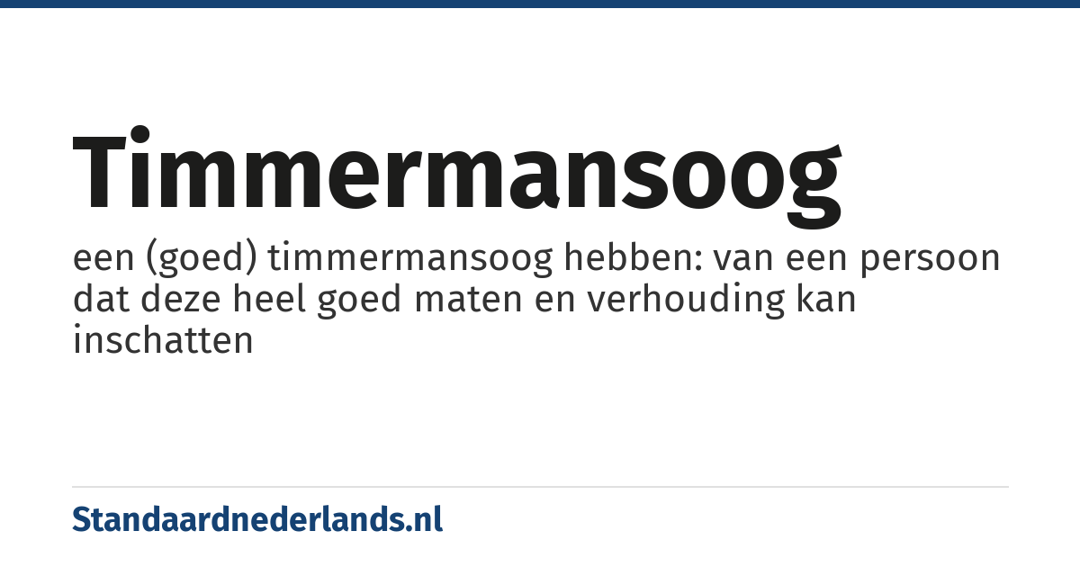 timmermansoog: een (goed) timmermansoog hebben: van een persoon dat deze heel goed maten en verhouding kan inschatten