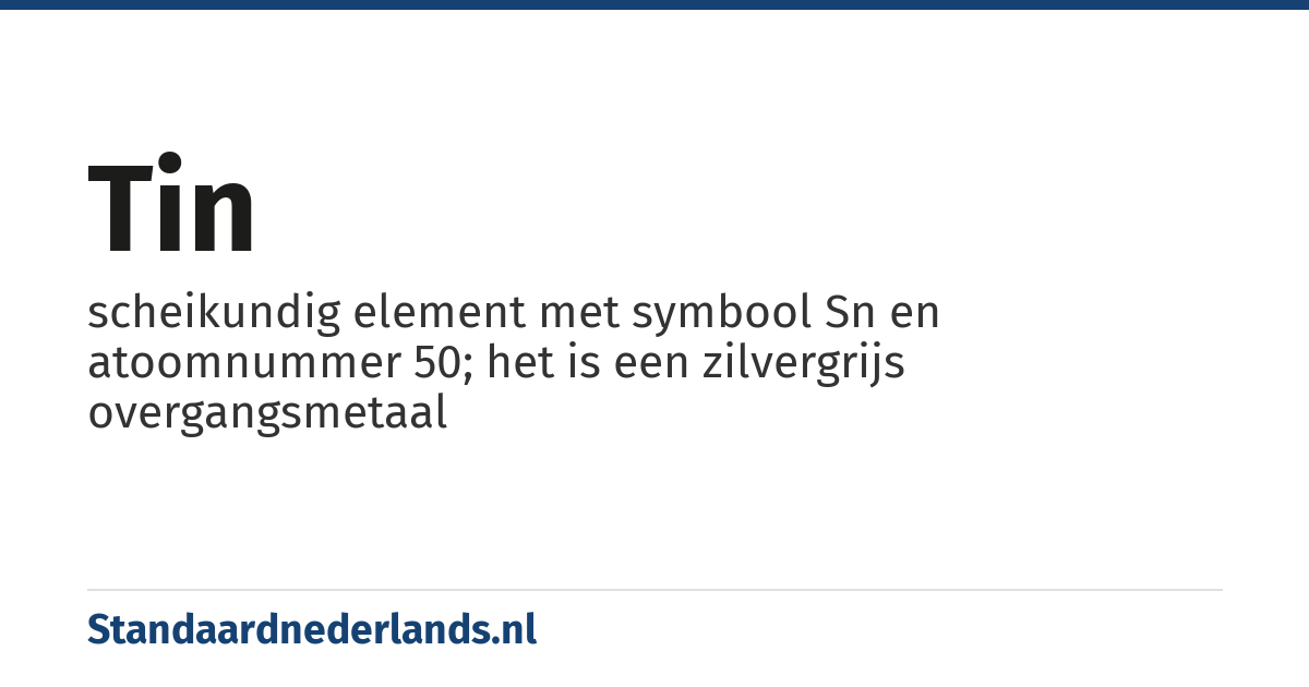 tin: scheikundig element met symbool Sn en atoomnummer 50; het is een zilvergrijs overgangsmetaal