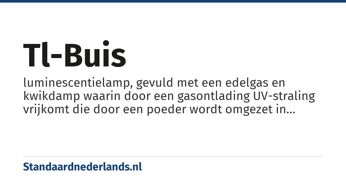 tl-buis: luminescentielamp, gevuld met een edelgas en kwikdamp waarin door een gasontlading UV-straling vrijkomt die door een poeder wordt omgezet in zichtbaar licht