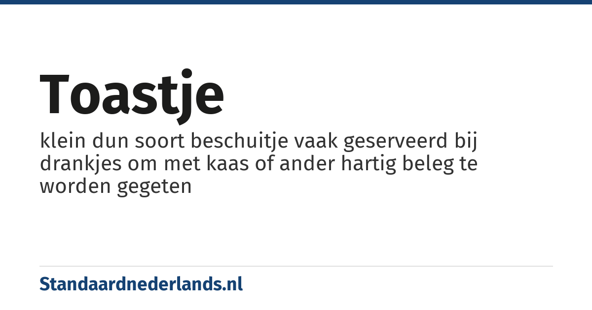 toastje: klein dun soort beschuitje vaak geserveerd bij drankjes om met kaas of ander hartig beleg te worden gegeten