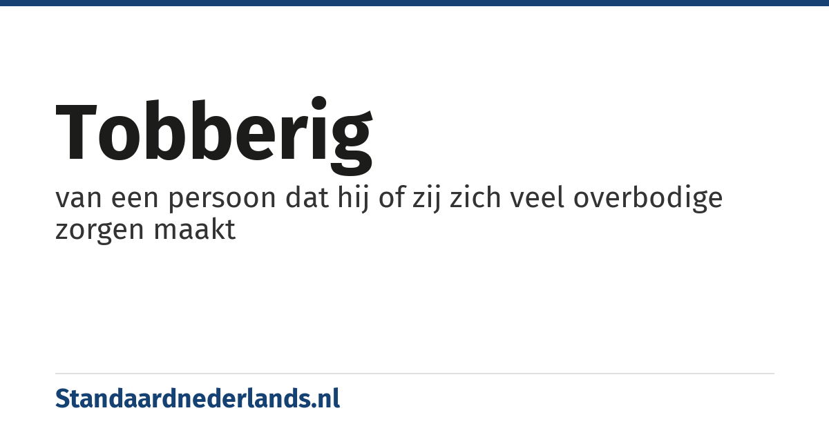 tobberig: van een persoon dat hij of zij zich veel overbodige zorgen maakt