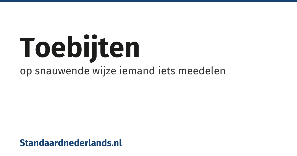 toebijten: op snauwende wijze iemand iets meedelen