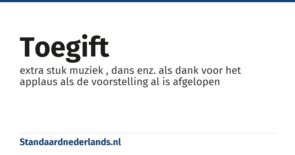 toegift: extra stuk muziek , dans enz. als dank voor het applaus als de voorstelling al is afgelopen