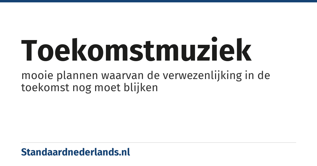toekomstmuziek: mooie plannen waarvan de verwezenlijking in de toekomst nog moet blijken