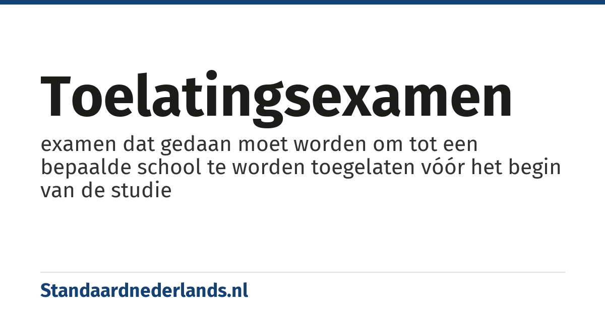 toelatingsexamen: examen dat gedaan moet worden om tot een bepaalde school te worden toegelaten vóór het begin van de studie