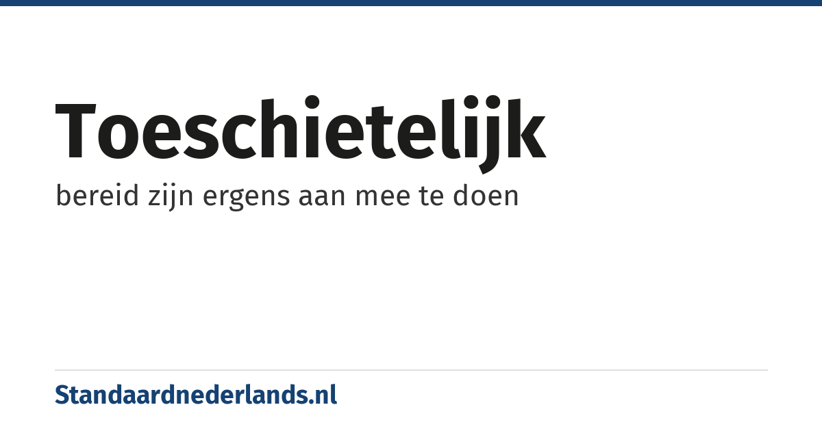 toeschietelijk: bereid zijn ergens aan mee te doen