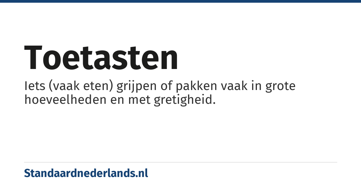 toetasten: Iets (vaak eten) grijpen of pakken vaak in grote hoeveelheden en met gretigheid.
