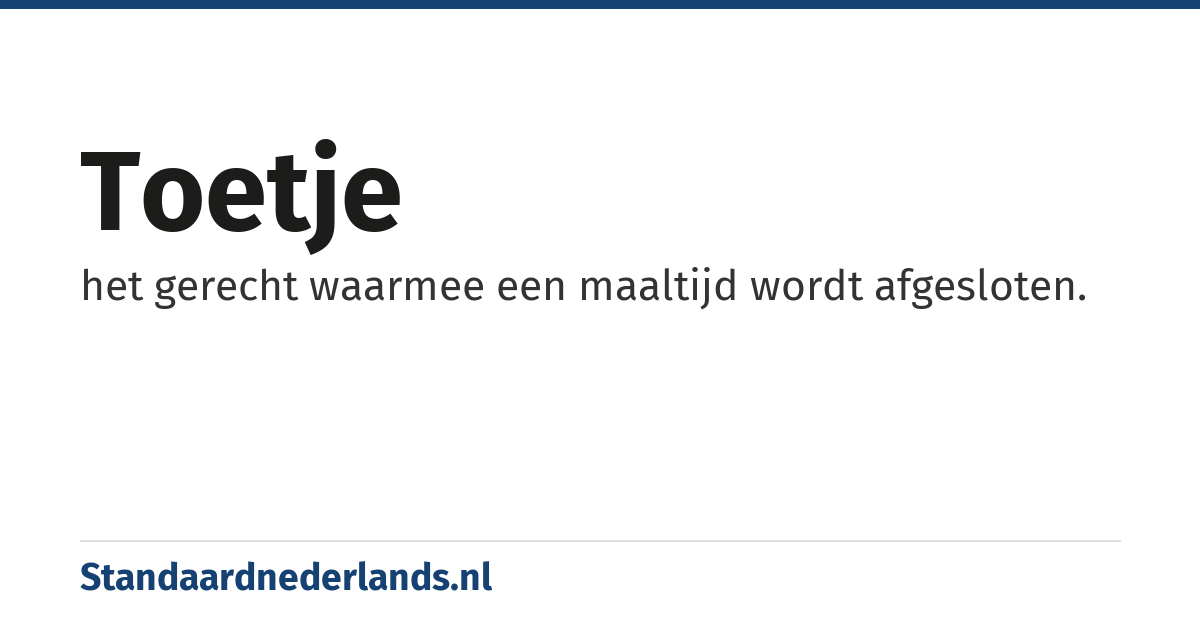 toetje: het gerecht waarmee een maaltijd wordt afgesloten.