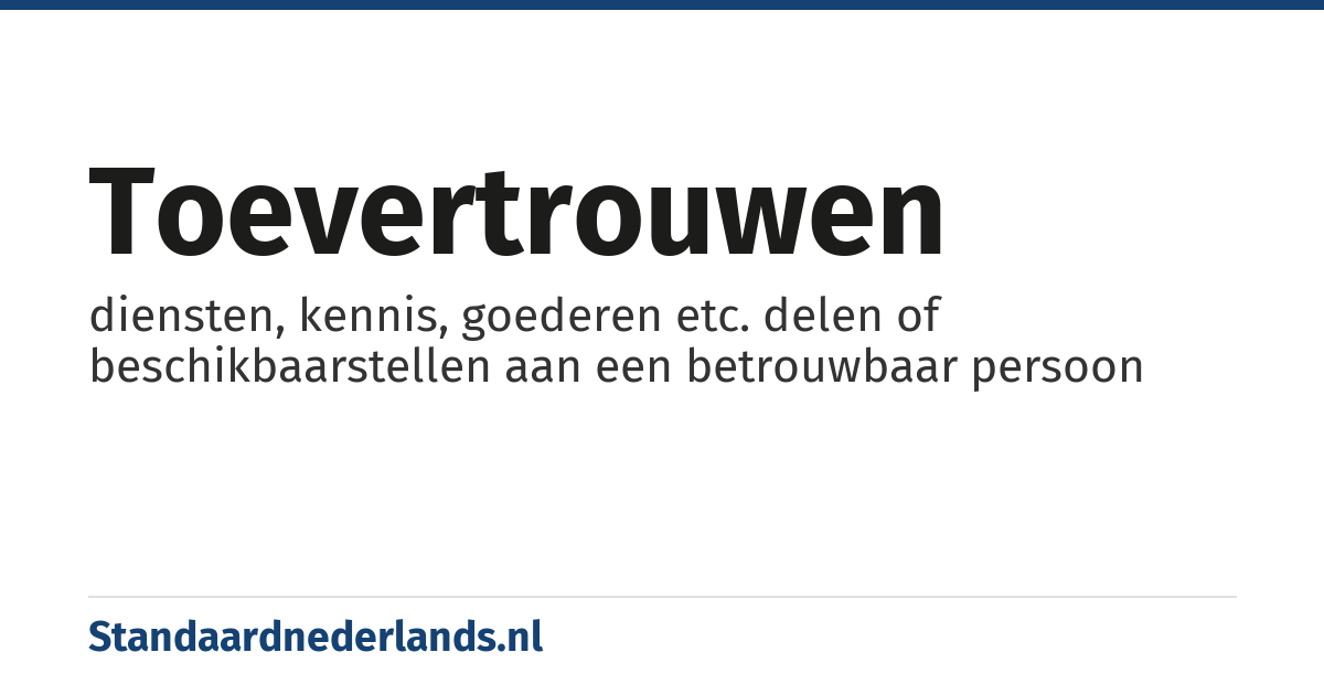 toevertrouwen: diensten, kennis, goederen etc. delen of beschikbaarstellen aan een betrouwbaar persoon