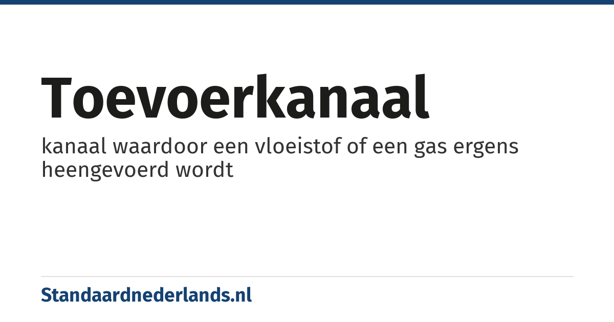 toevoerkanaal: kanaal waardoor een vloeistof of een gas ergens heengevoerd wordt