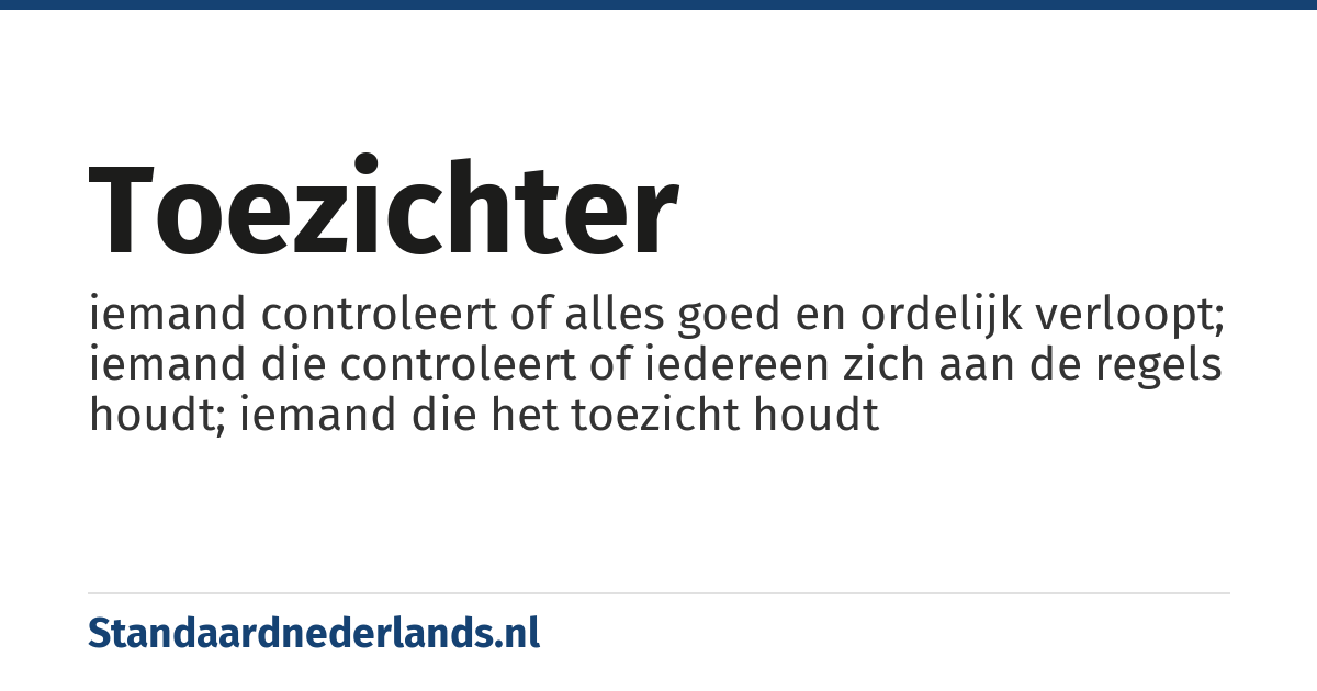 toezichter: iemand controleert of alles goed en ordelijk verloopt; iemand die controleert of iedereen zich aan de regels houdt; iemand die het toezicht houdt