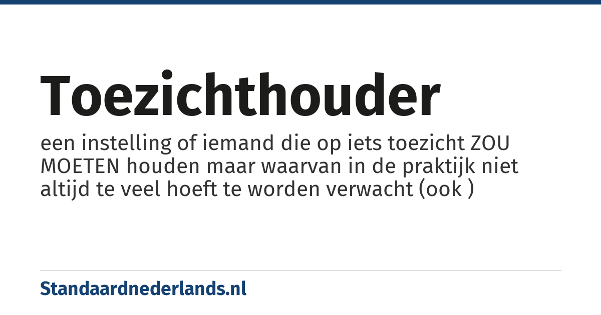 toezichthouder: een instelling of iemand die op iets toezicht ZOU MOETEN houden maar waarvan in de praktijk niet altijd te veel hoeft te worden verwacht (ook )