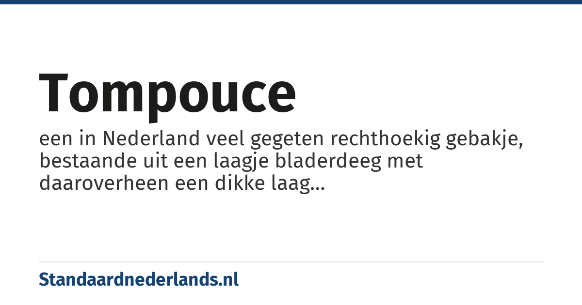 tompouce: een in Nederland veel gegeten rechthoekig gebakje, bestaande uit een laagje bladerdeeg met daaroverheen een dikke laag vanillebanketbakkersroom, daaroverheen zit weer een laagje bladerdeeg bedekt met een laagje, meestal roze of oranje, glazuur