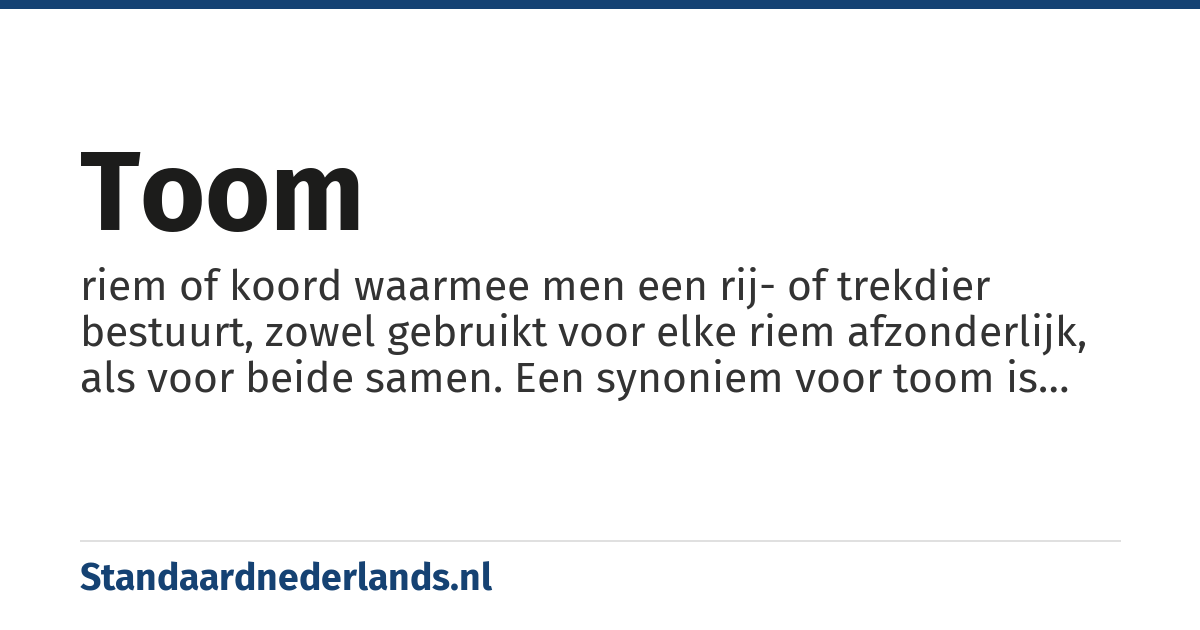 toom: riem of koord waarmee men een rij- of trekdier bestuurt, zowel gebruikt voor elke riem afzonderlijk, als voor beide samen. Een synoniem voor toom is teugel
