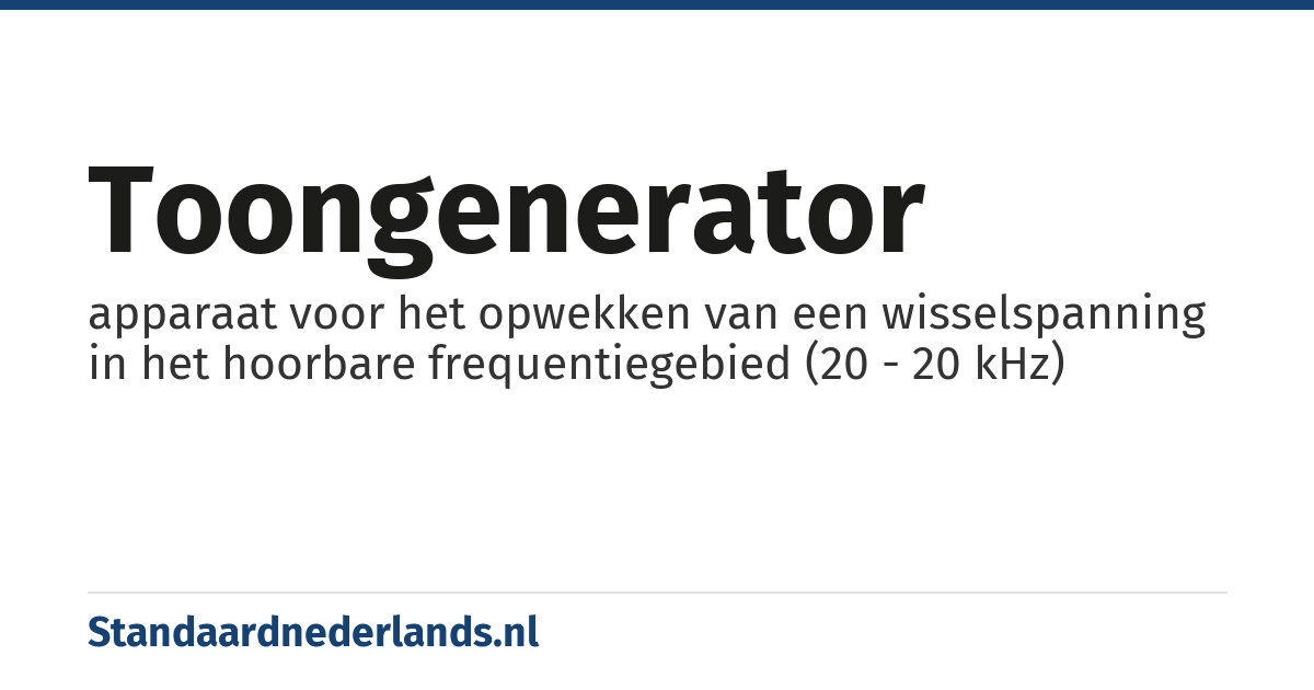 toongenerator: apparaat voor het opwekken van een wisselspanning in het hoorbare frequentiegebied (20 - 20 kHz)