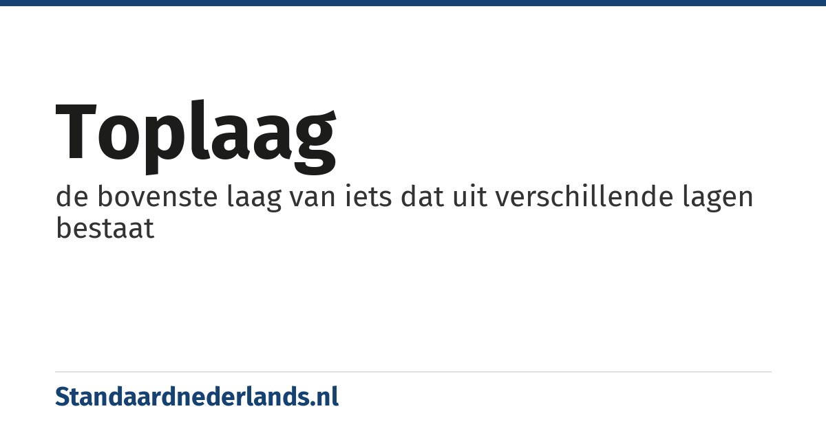 toplaag: de bovenste laag van iets dat uit verschillende lagen bestaat
