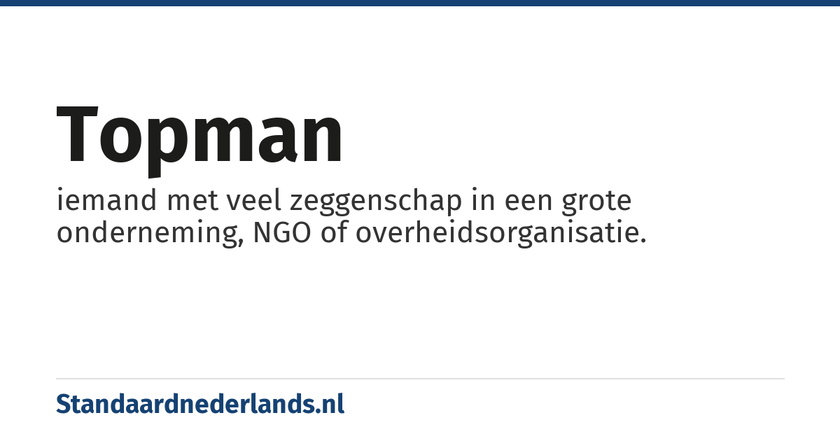 topman: iemand met veel zeggenschap in een grote onderneming, NGO of overheidsorganisatie.