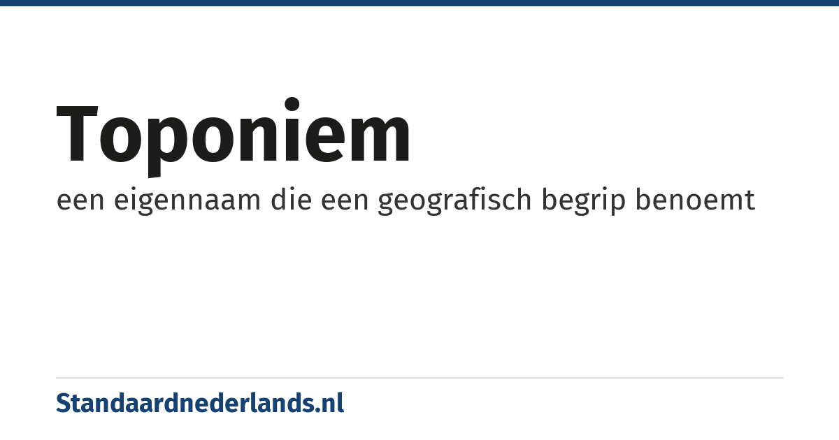 toponiem: een eigennaam die een geografisch begrip benoemt