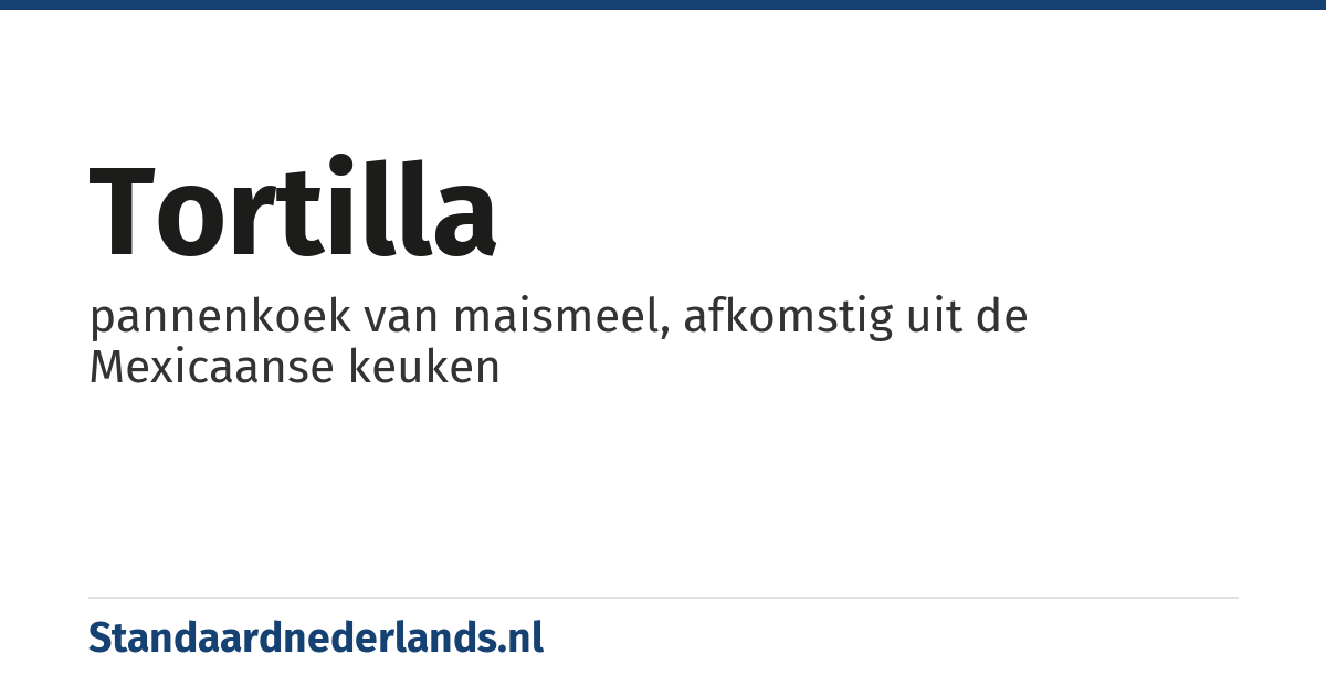 tortilla: pannenkoek van maismeel, afkomstig uit de Mexicaanse keuken