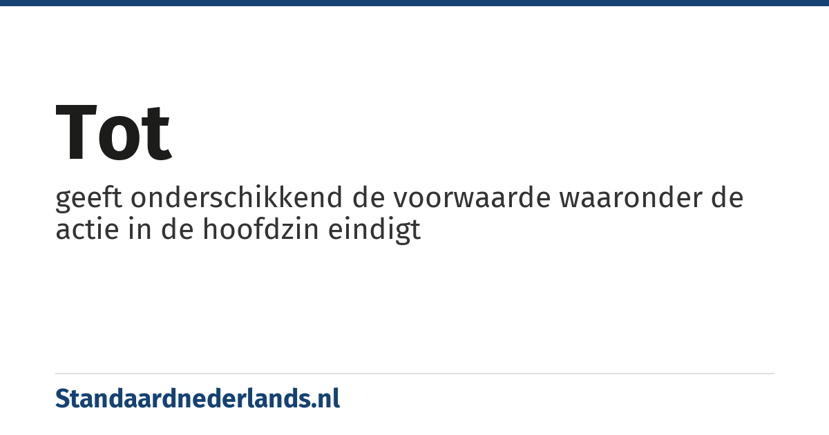 tot: geeft onderschikkend de voorwaarde waaronder de actie in de hoofdzin eindigt