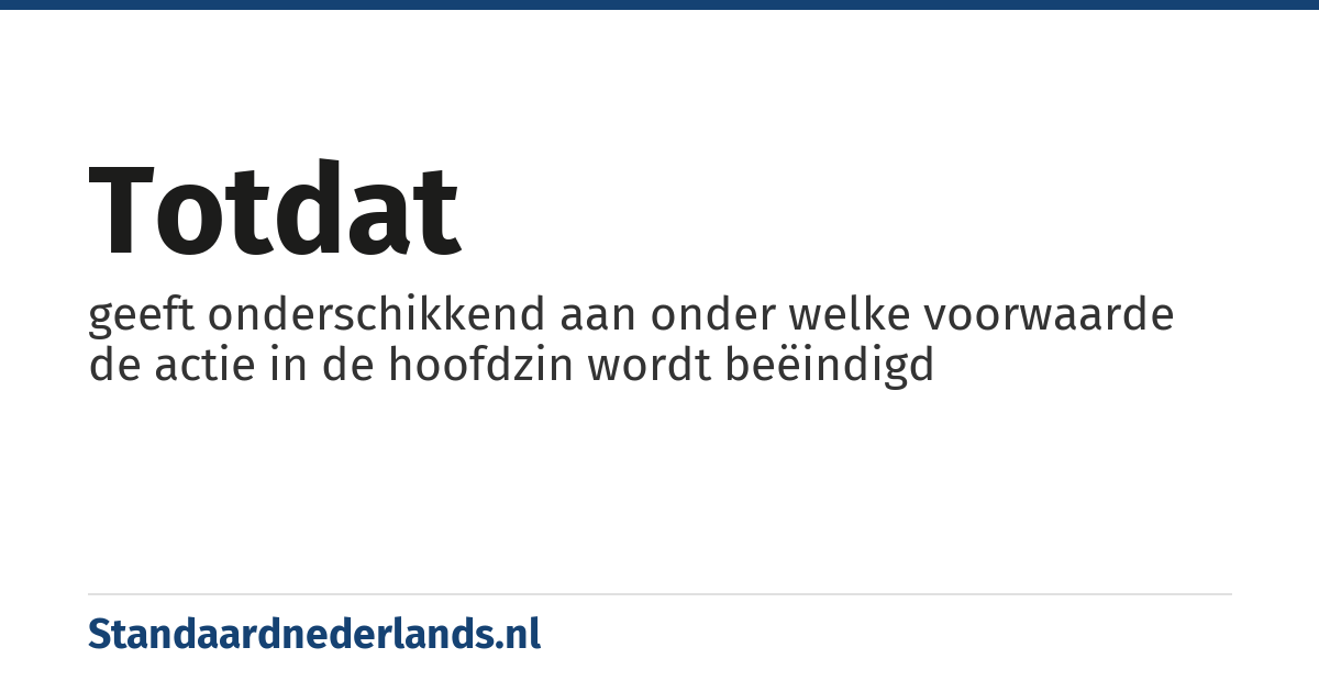 totdat: geeft onderschikkend aan onder welke voorwaarde de actie in de hoofdzin wordt beëindigd