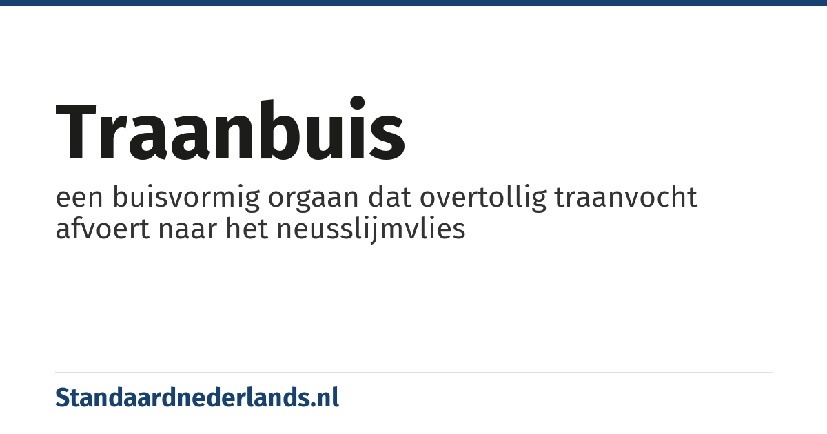 traanbuis: een buisvormig orgaan dat overtollig traanvocht afvoert naar het neusslijmvlies