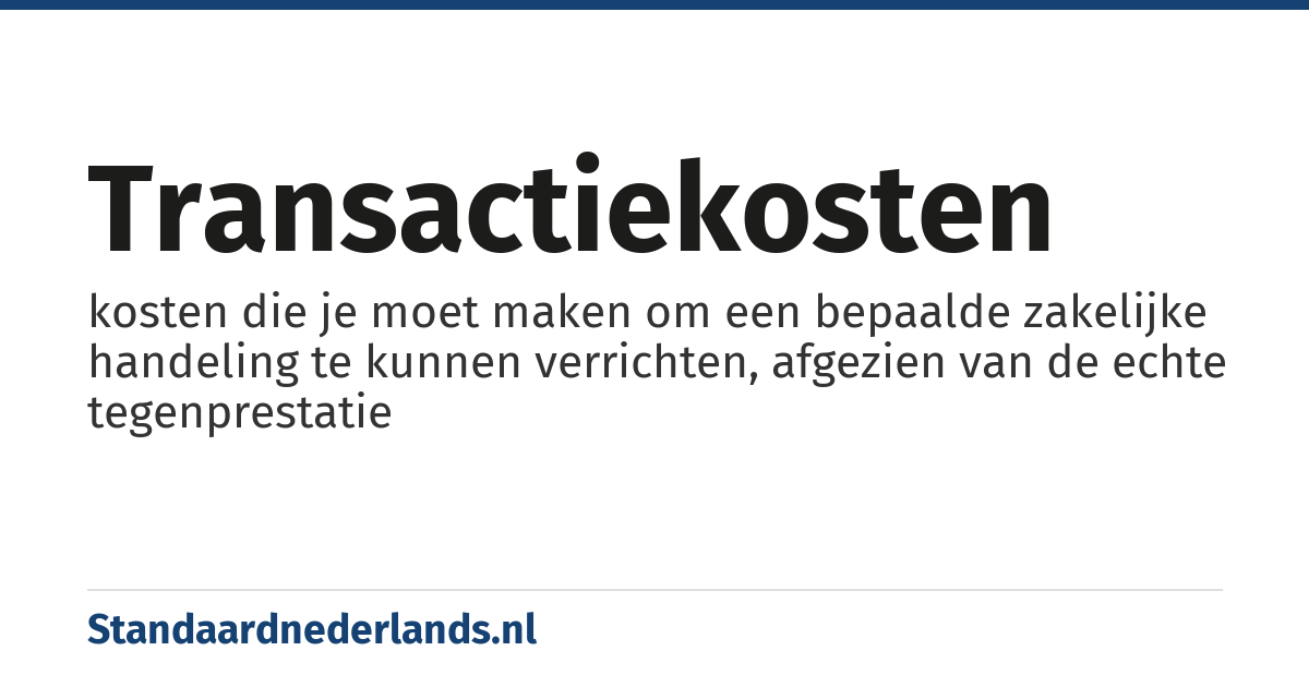 transactiekosten: kosten die je moet maken om een bepaalde zakelijke handeling te kunnen verrichten, afgezien van de echte tegenprestatie