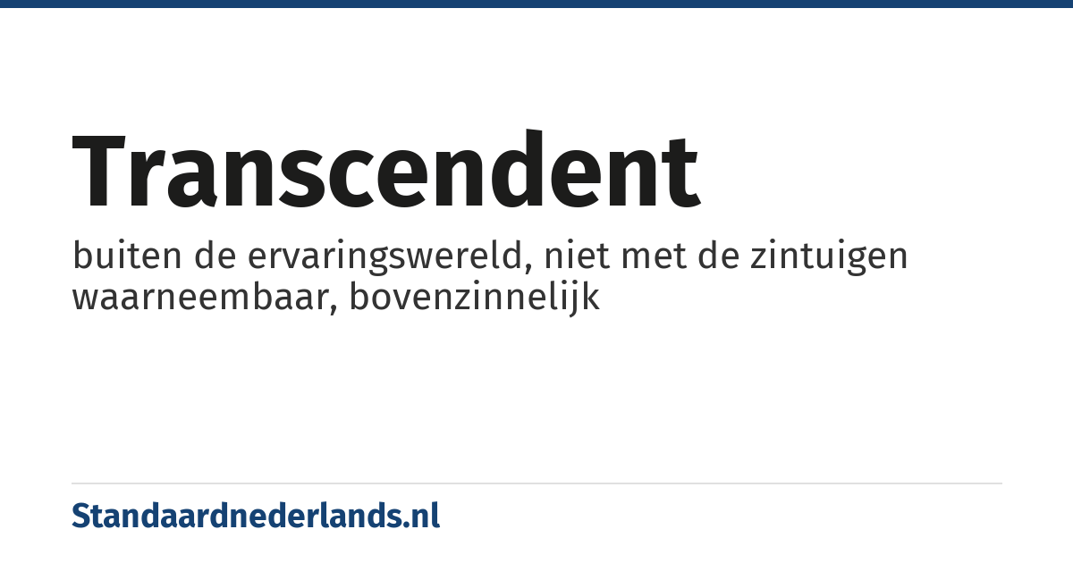 transcendent: buiten de ervaringswereld, niet met de zintuigen waarneembaar, bovenzinnelijk