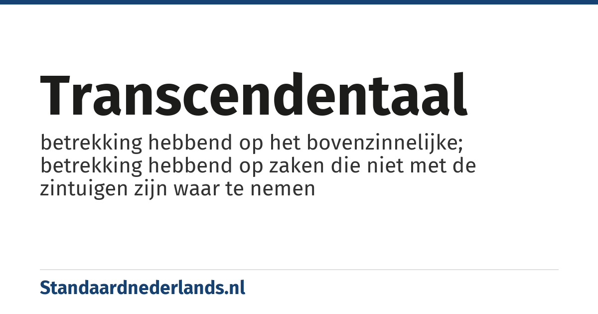 transcendentaal: betrekking hebbend op het bovenzinnelijke; betrekking hebbend op zaken die niet met de zintuigen zijn waar te nemen