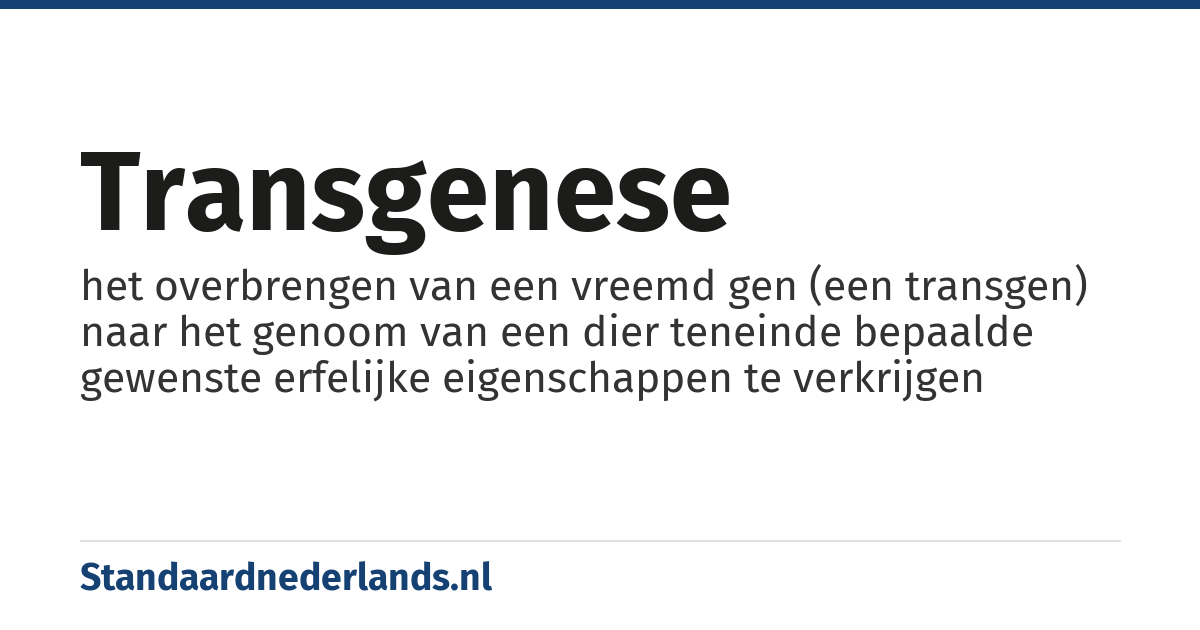 transgenese: het overbrengen van een vreemd gen (een transgen) naar het genoom van een dier teneinde bepaalde gewenste erfelijke eigenschappen te verkrijgen