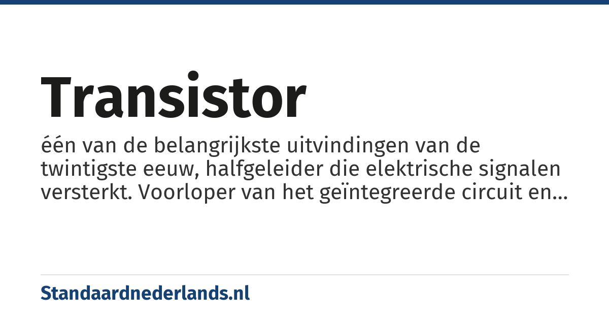transistor: één van de belangrijkste uitvindingen van de twintigste eeuw, halfgeleider die elektrische signalen versterkt. Voorloper van het geïntegreerde circuit en daarmee basiselement van de computer en van internet