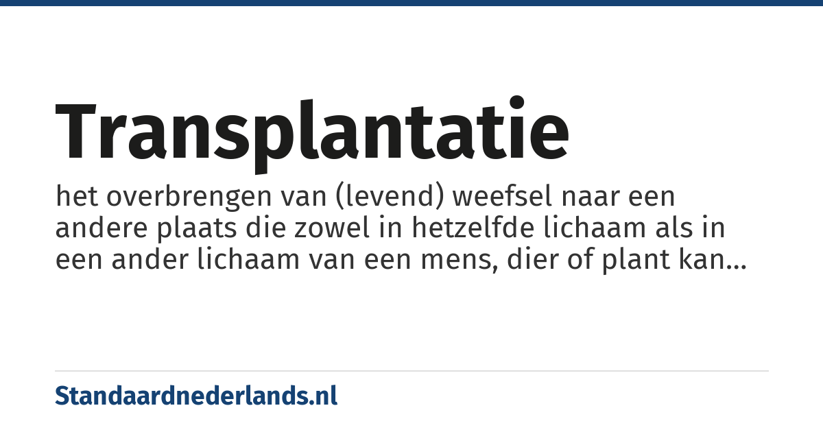transplantatie: het overbrengen van (levend) weefsel naar een andere plaats die zowel in hetzelfde lichaam als in een ander lichaam van een mens, dier of plant kan zijn