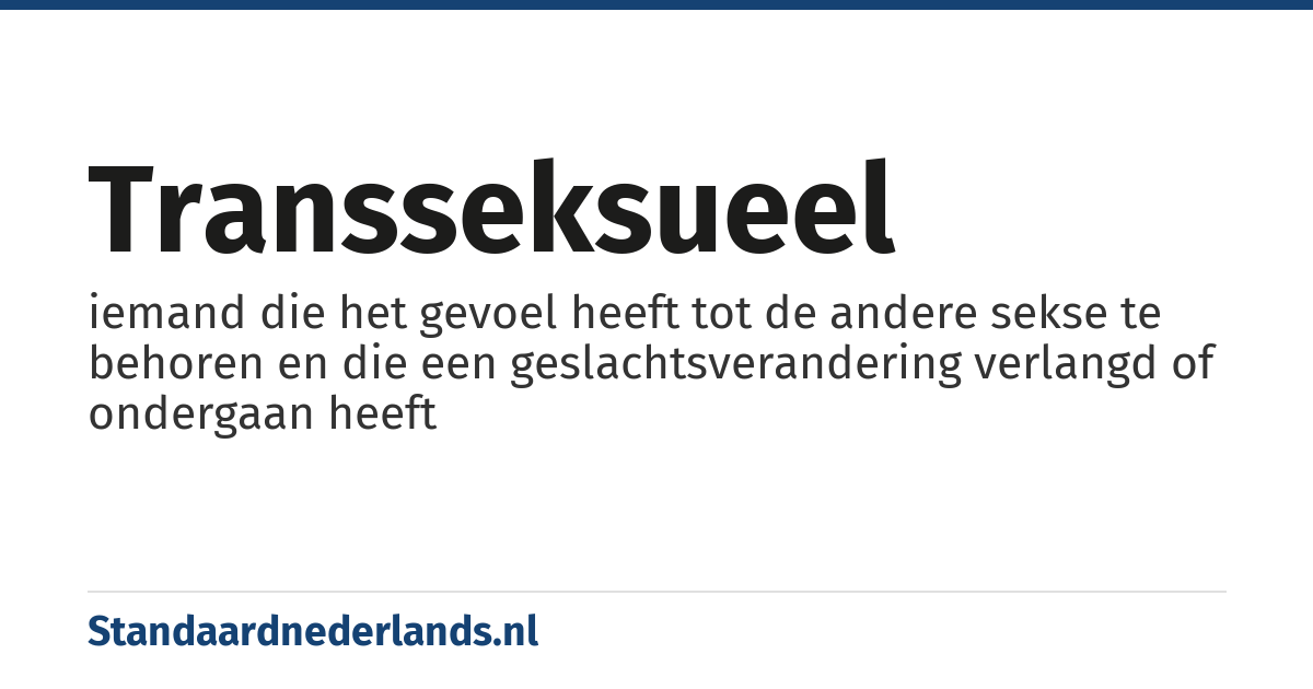 transseksueel: iemand die het gevoel heeft tot de andere sekse te behoren en die een geslachtsverandering verlangd of ondergaan heeft