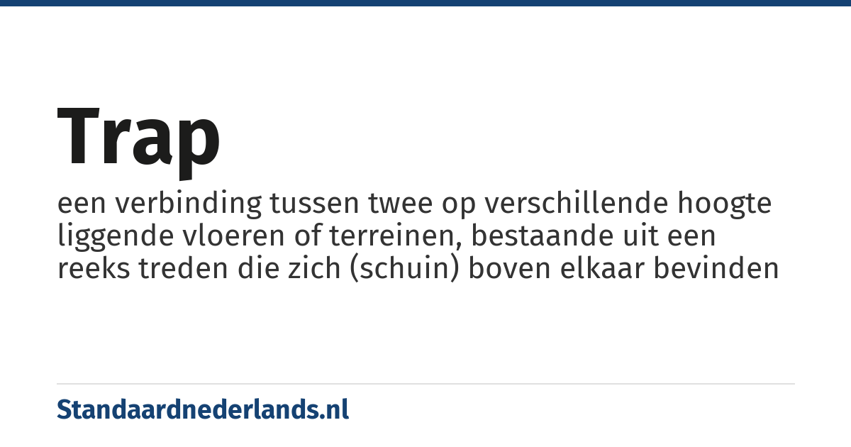 trap: een verbinding tussen twee op verschillende hoogte liggende vloeren of terreinen, bestaande uit een reeks treden die zich (schuin) boven elkaar bevinden