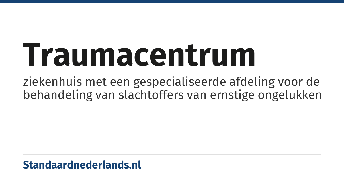 traumacentrum: ziekenhuis met een gespecialiseerde afdeling voor de behandeling van slachtoffers van ernstige ongelukken