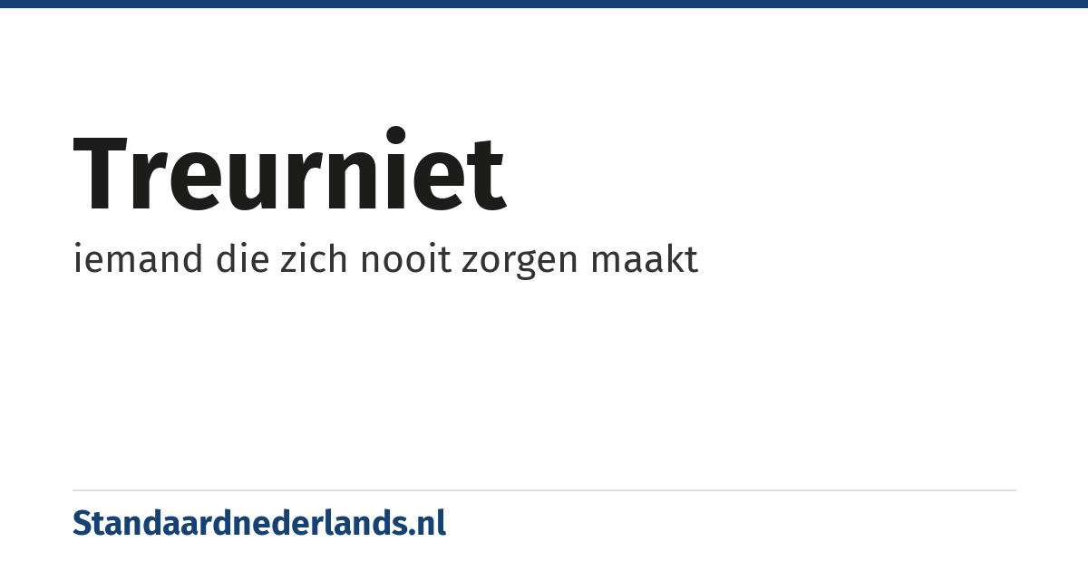 treurniet: iemand die zich nooit zorgen maakt