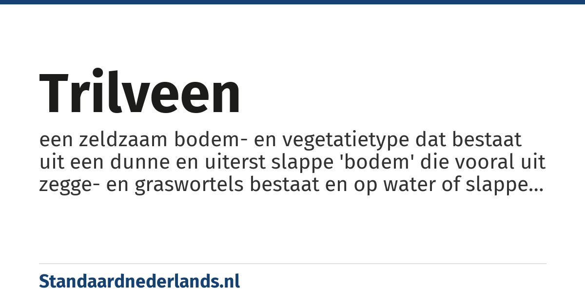trilveen: een zeldzaam bodem- en vegetatietype dat bestaat uit een dunne en uiterst slappe 'bodem' die vooral uit zegge- en graswortels bestaat en op water of slappe modder drijft