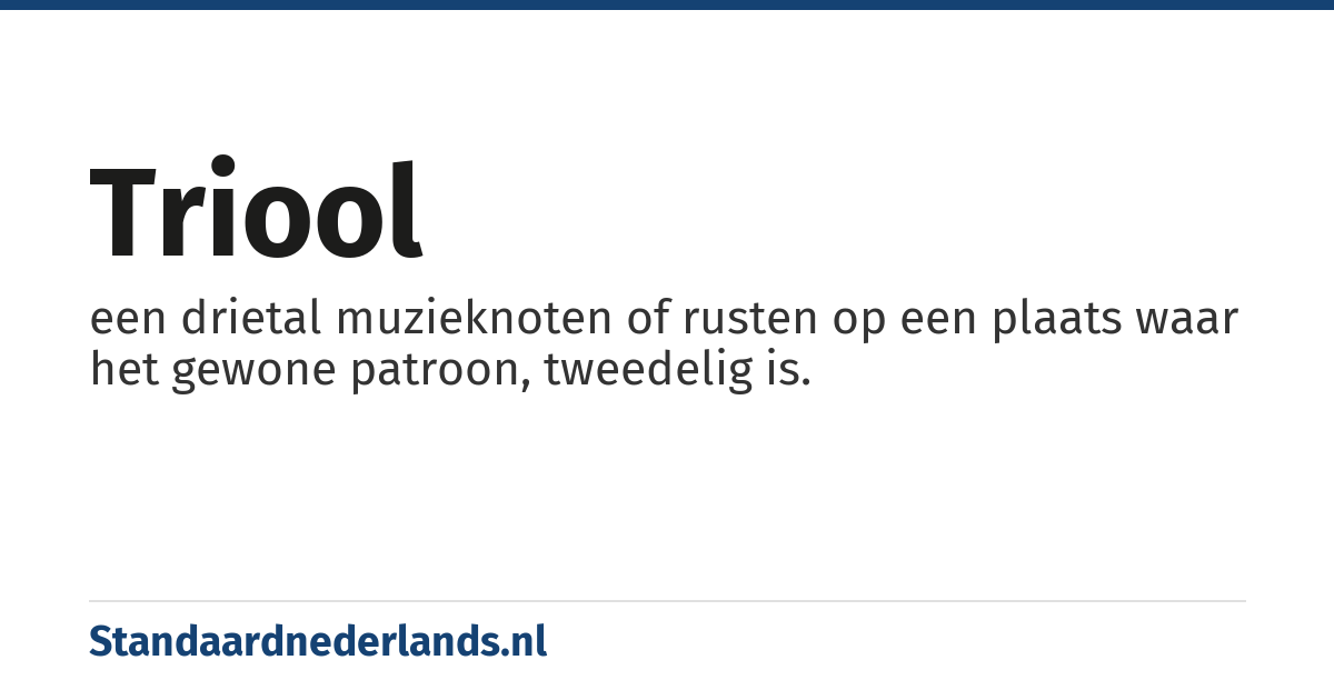 triool: een drietal muzieknoten of rusten op een plaats waar het gewone patroon, tweedelig is.