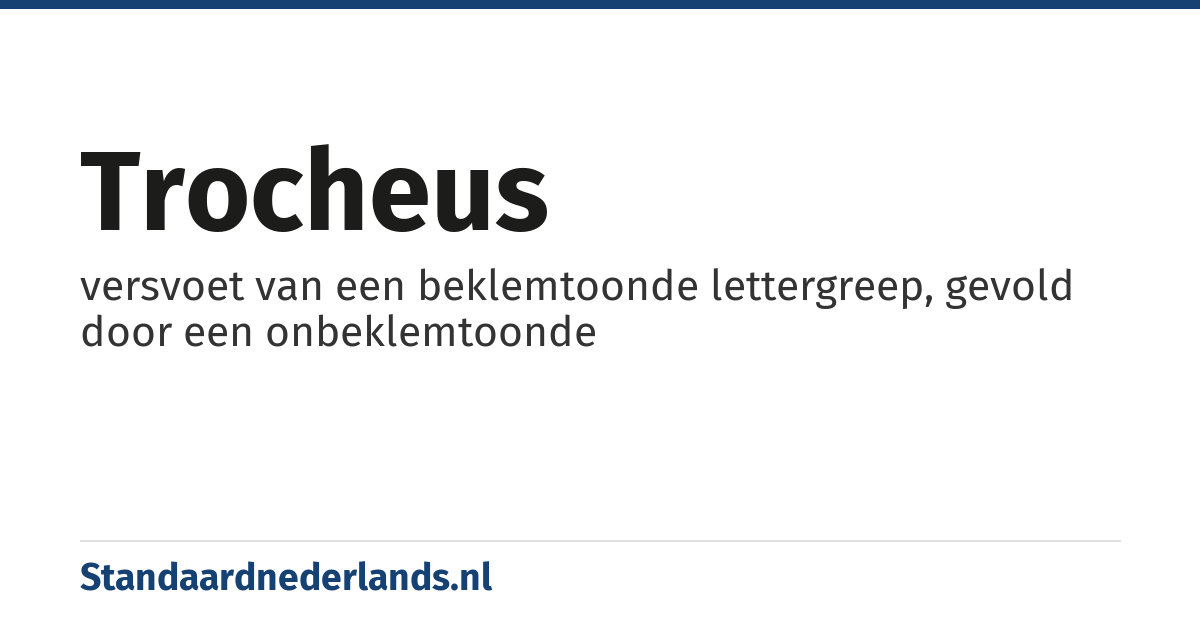 trocheus: versvoet van een beklemtoonde lettergreep, gevold door een onbeklemtoonde