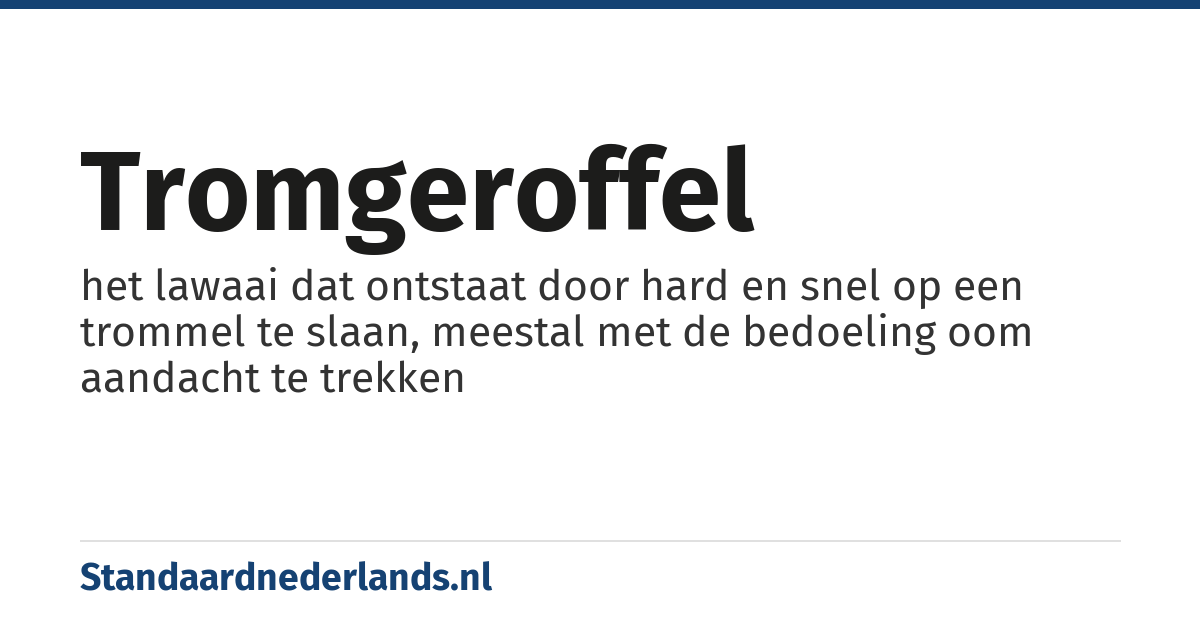 tromgeroffel: het lawaai dat ontstaat door hard en snel op een trommel te slaan, meestal met de bedoeling oom aandacht te trekken