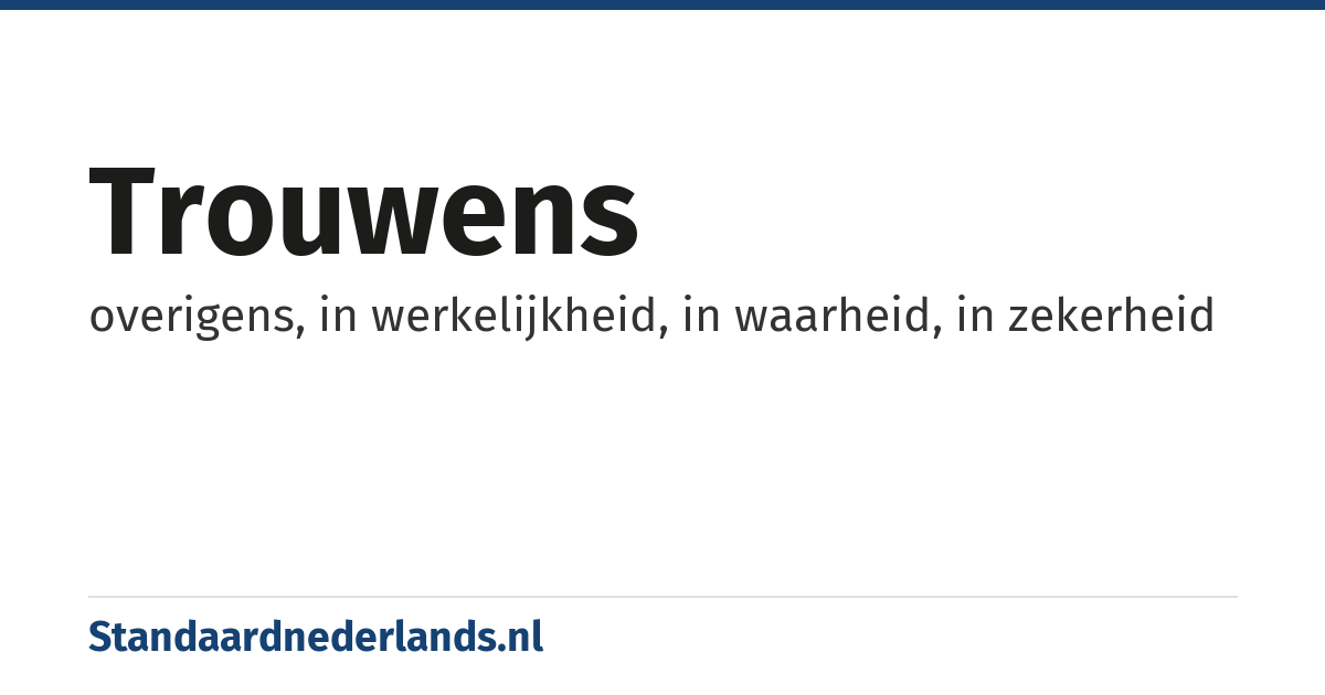 trouwens: overigens, in werkelijkheid, in waarheid, in zekerheid